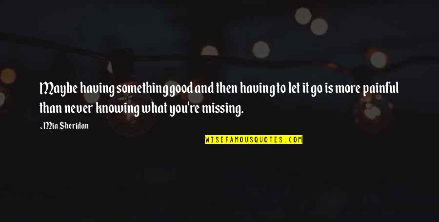 Good Missing You Quotes By Mia Sheridan: Maybe having something good and then having to