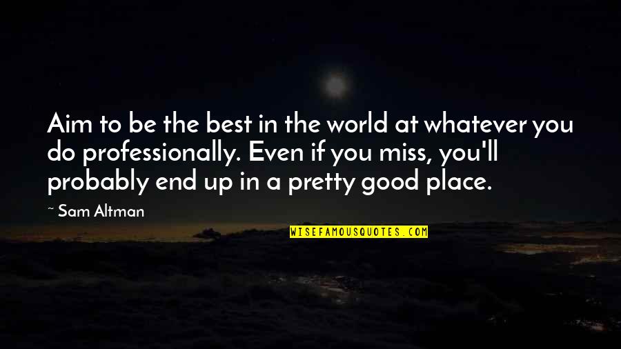 Good Missing You Quotes By Sam Altman: Aim to be the best in the world