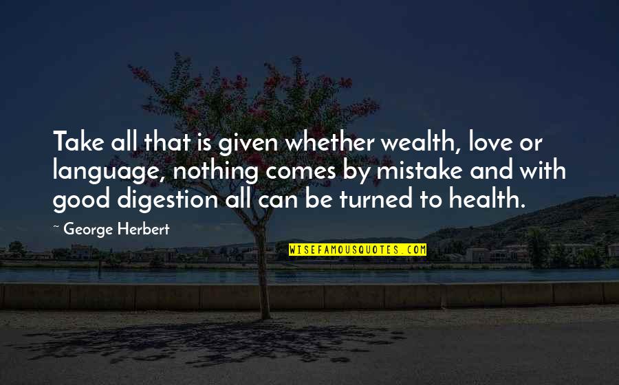 Good Mistake Quotes By George Herbert: Take all that is given whether wealth, love