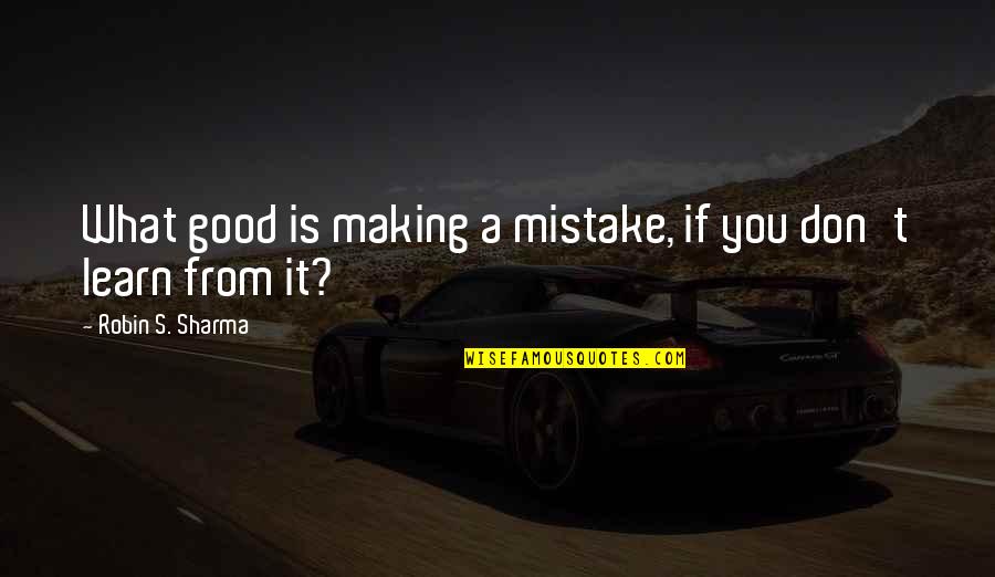 Good Mistake Quotes By Robin S. Sharma: What good is making a mistake, if you