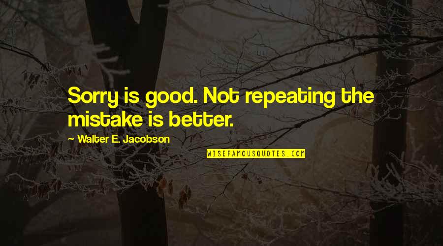 Good Mistake Quotes By Walter E. Jacobson: Sorry is good. Not repeating the mistake is