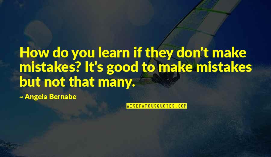 Good Mistakes Quotes By Angela Bernabe: How do you learn if they don't make