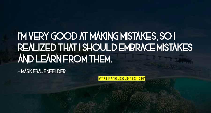 Good Mistakes Quotes By Mark Frauenfelder: I'm very good at making mistakes, so I