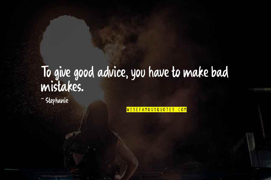 Good Mistakes Quotes By Stephanie: To give good advice, you have to make