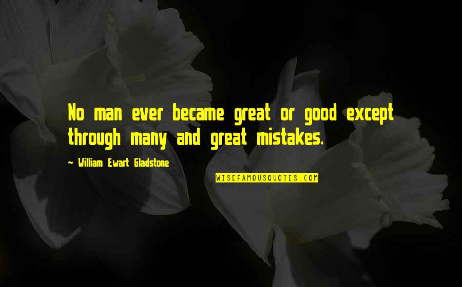 Good Mistakes Quotes By William Ewart Gladstone: No man ever became great or good except