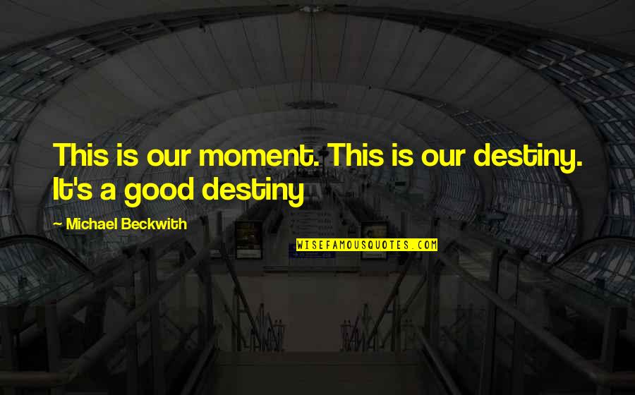 Good Moment Quotes By Michael Beckwith: This is our moment. This is our destiny.