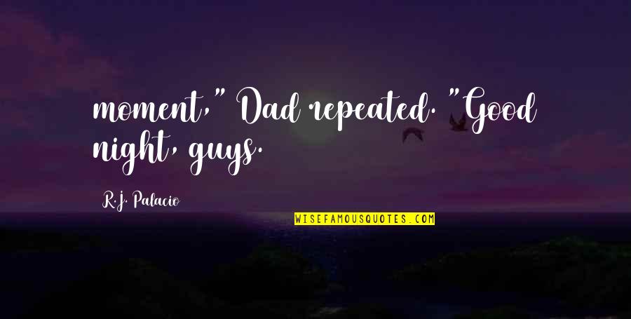 Good Moment Quotes By R.J. Palacio: moment," Dad repeated. "Good night, guys.