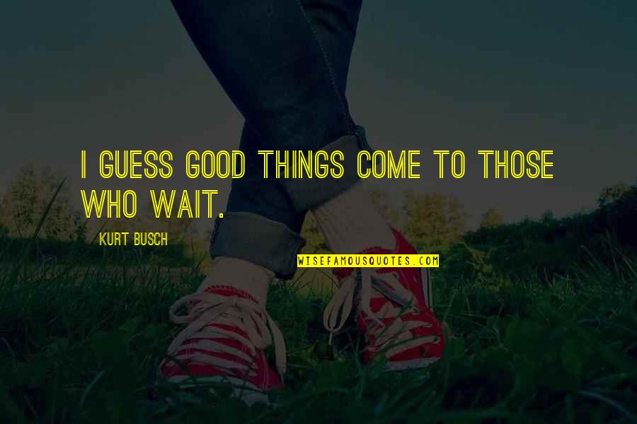 Good Monday Quotes By Kurt Busch: I guess good things come to those who Good Monday Quotes By Kurt Busch: I guess good things come to those who
