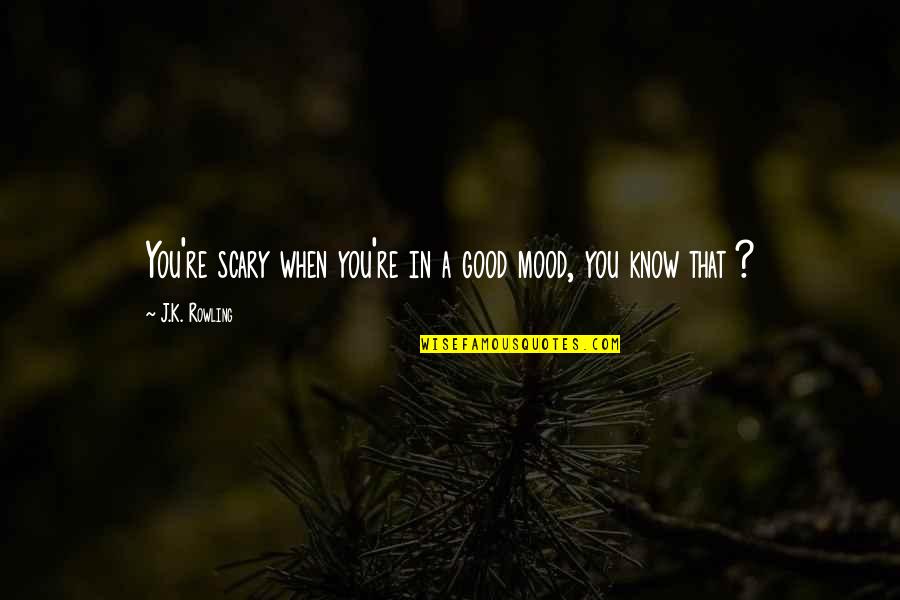 Good Mood Quotes By J.K. Rowling: You're scary when you're in a good mood,