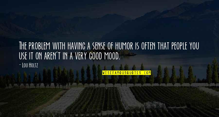 Good Mood Quotes By Lou Holtz: The problem with having a sense of humor