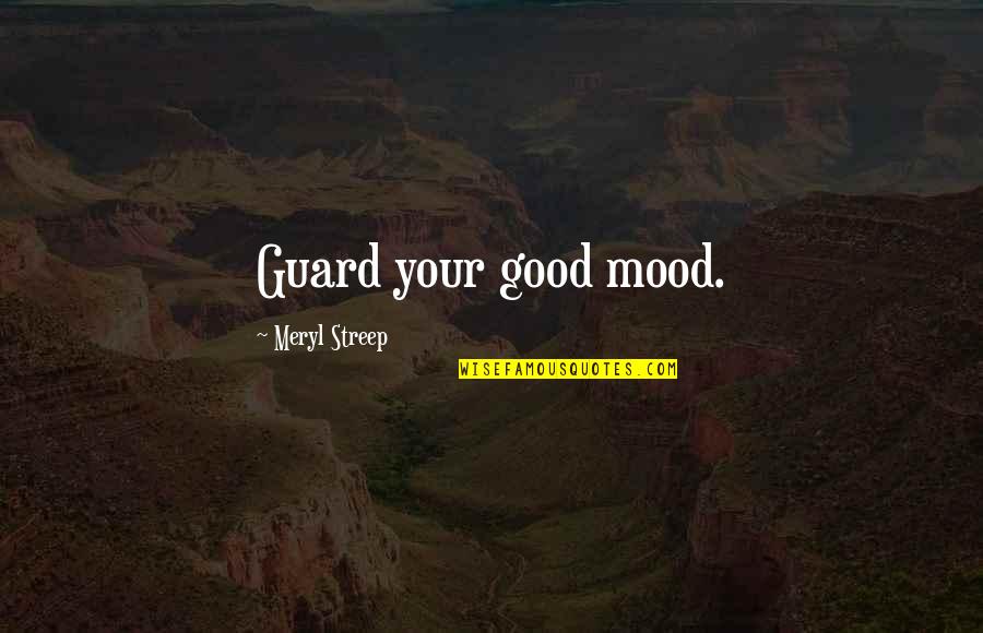 Good Mood Quotes By Meryl Streep: Guard your good mood.