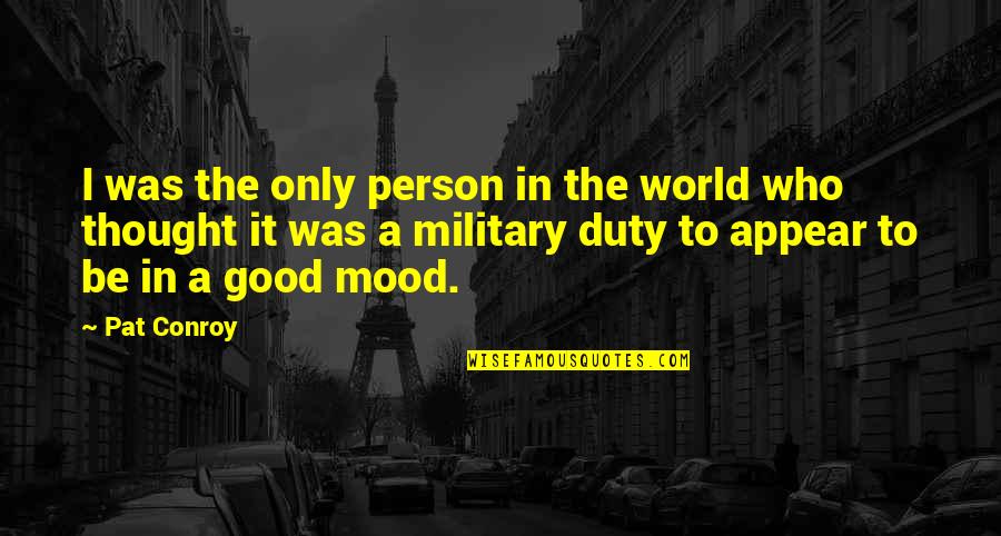 Good Mood Quotes By Pat Conroy: I was the only person in the world
