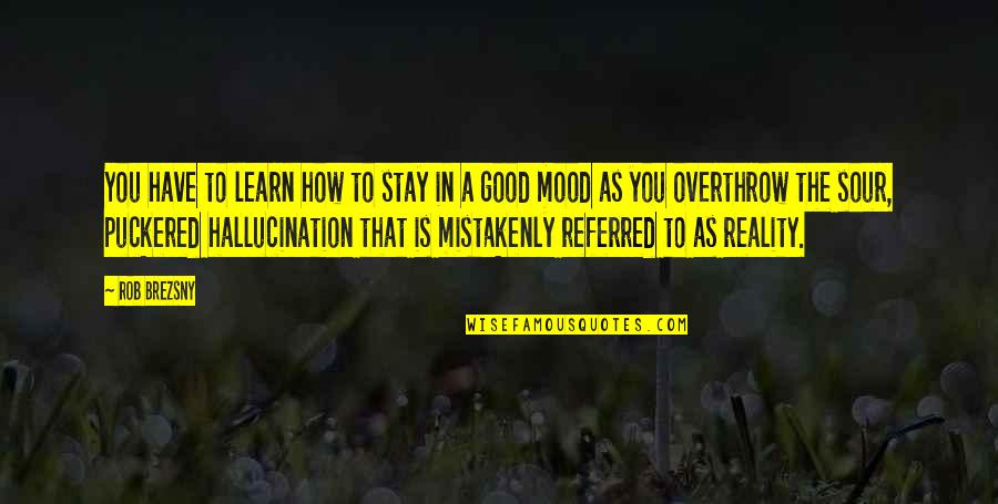 Good Mood Quotes By Rob Brezsny: You have to learn how to stay in