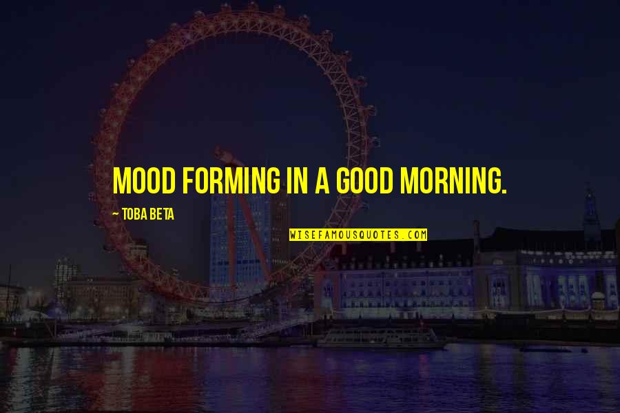 Good Mood Quotes By Toba Beta: Mood forming in a good morning.