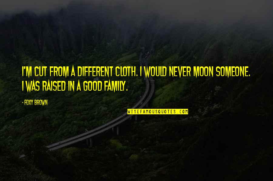 Good Moon Quotes By Foxy Brown: I'm cut from a different cloth. I would Good Moon Quotes By Foxy Brown: I'm cut from a different cloth. I would