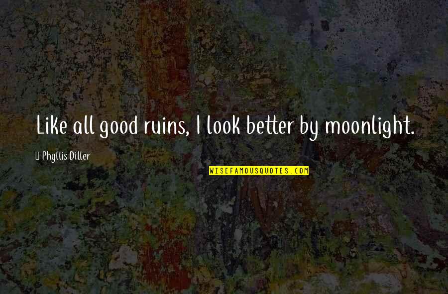 Good Moonlight Quotes By Phyllis Diller: Like all good ruins, I look better by