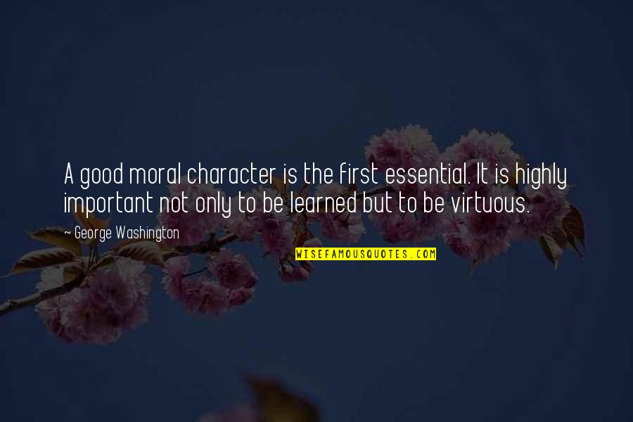 Good Moral Character Quotes By George Washington: A good moral character is the first essential. Good Moral Character Quotes By George Washington: A good moral character is the first essential.