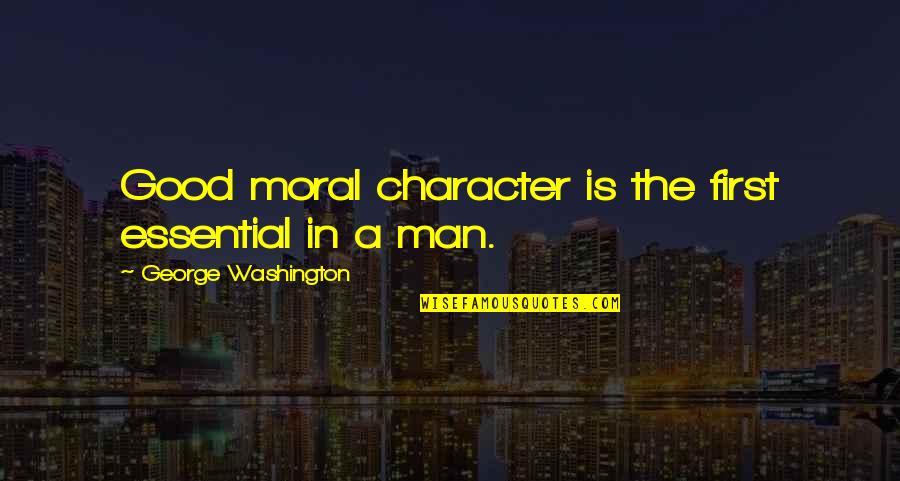 Good Moral Character Quotes By George Washington: Good moral character is the first essential in