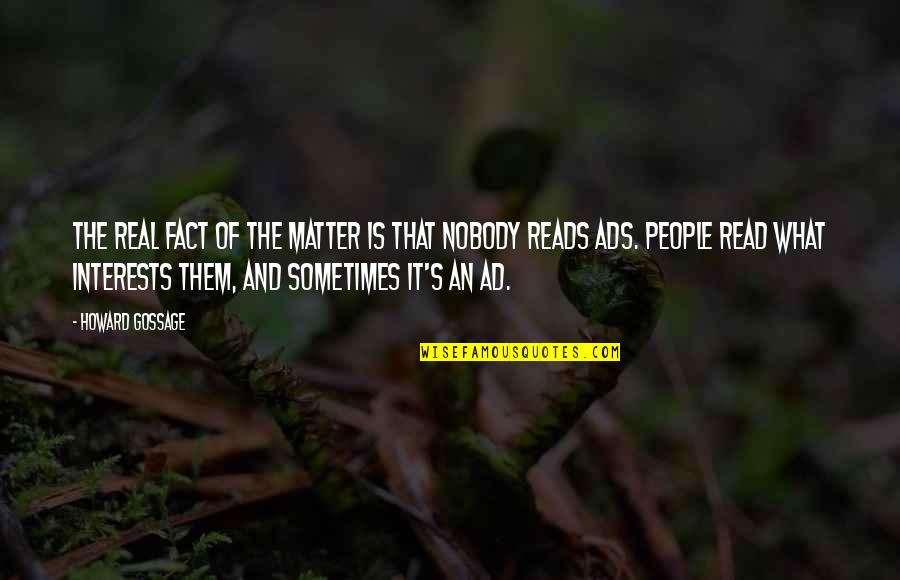 Good Moral Character Quotes By Howard Gossage: The real fact of the matter is that Good Moral Character Quotes By Howard Gossage: The real fact of the matter is that