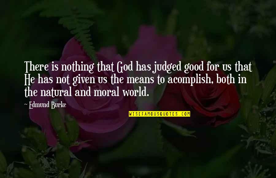 Good Moral Quotes By Edmund Burke: There is nothing that God has judged good