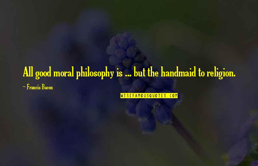 Good Moral Quotes By Francis Bacon: All good moral philosophy is ... but the