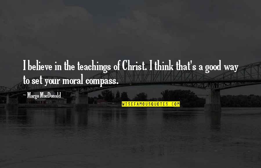 Good Moral Quotes By Margo MacDonald: I believe in the teachings of Christ. I