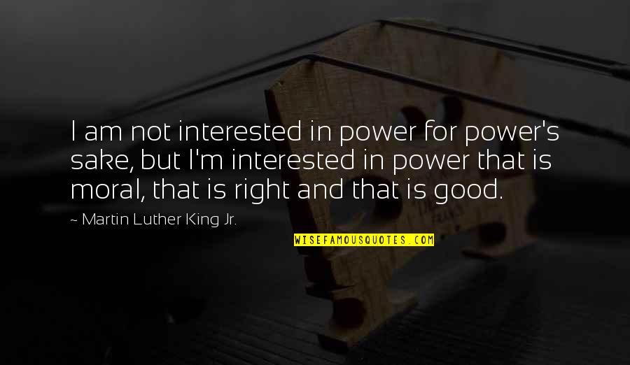 Good Moral Quotes By Martin Luther King Jr.: I am not interested in power for power's