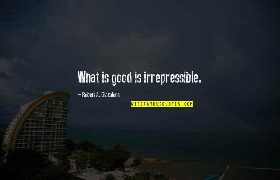 Good Moral Quotes By Robert A. Giacalone: What is good is irrepressible.