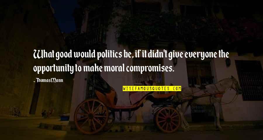 Good Moral Quotes By Thomas Mann: What good would politics be, if it didn't