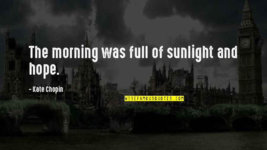 Good Morning And Afternoon Quotes By Kate Chopin: The morning was full of sunlight and hope. Good Morning And Afternoon Quotes By Kate Chopin: The morning was full of sunlight and hope.