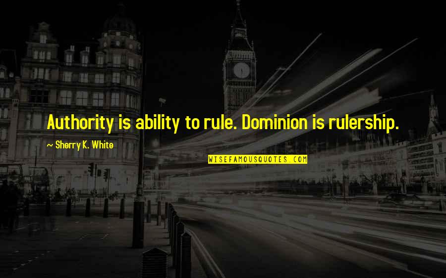 Good Morning And Afternoon Quotes By Sherry K. White: Authority is ability to rule. Dominion is rulership. Good Morning And Afternoon Quotes By Sherry K. White: Authority is ability to rule. Dominion is rulership.