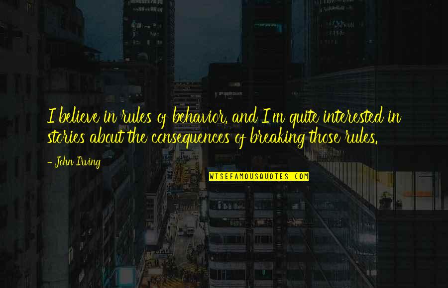 Good Morning And Best Of Luck Quotes By John Irving: I believe in rules of behavior, and I'm Good Morning And Best Of Luck Quotes By John Irving: I believe in rules of behavior, and I'm