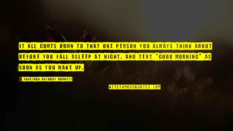 Good Morning And Good Night Quotes By Jonathan Anthony Burkett: It all comes down to that one person Good Morning And Good Night Quotes By Jonathan Anthony Burkett: It all comes down to that one person