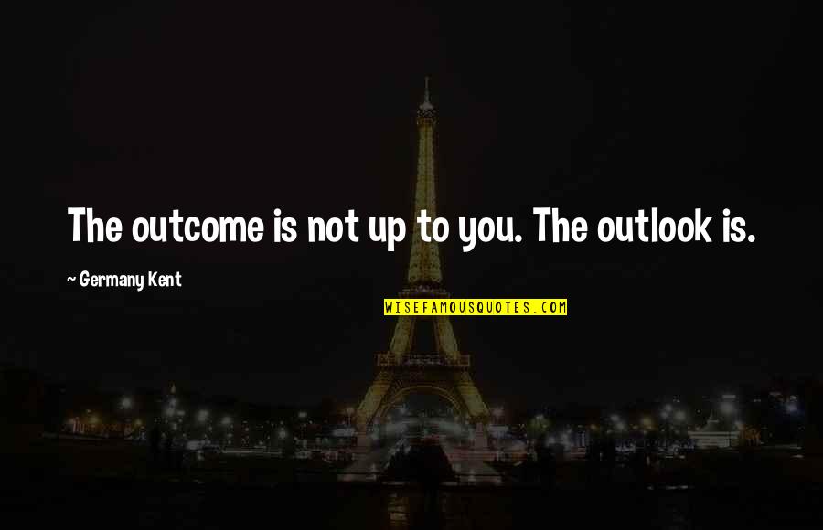 Good Morning And Happy Birthday Quotes By Germany Kent: The outcome is not up to you. The