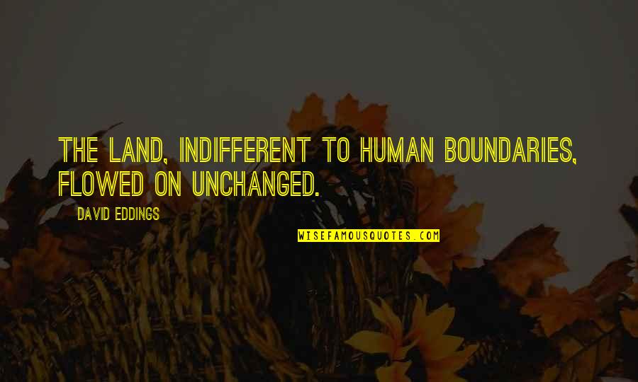 Good Morning And Happy Quotes By David Eddings: The land, indifferent to human boundaries, flowed on Good Morning And Happy Quotes By David Eddings: The land, indifferent to human boundaries, flowed on