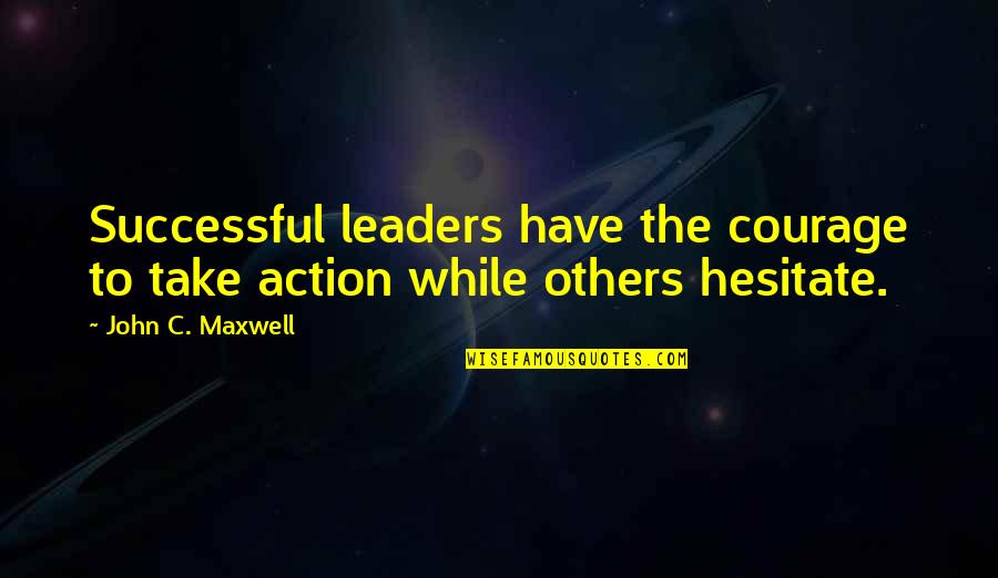 Good Morning And Happy Saturday Quotes By John C. Maxwell: Successful leaders have the courage to take action
