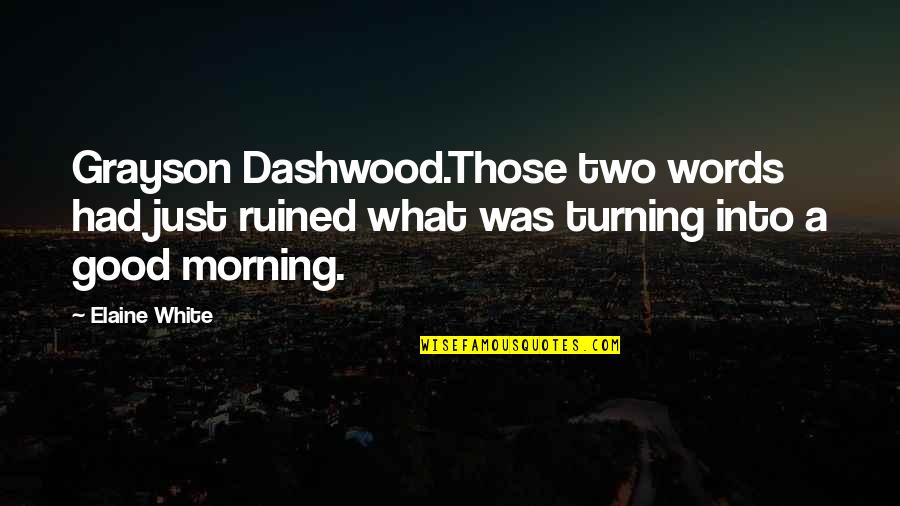 Good Morning And Love Quotes By Elaine White: Grayson Dashwood.Those two words had just ruined what