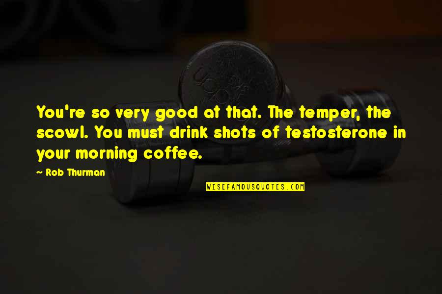 Good Morning Coffee Quotes By Rob Thurman: You're so very good at that. The temper,