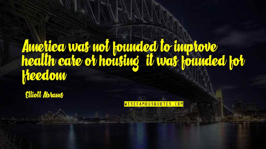 Good Morning Cold Weather Quotes By Elliott Abrams: America was not founded to improve health care