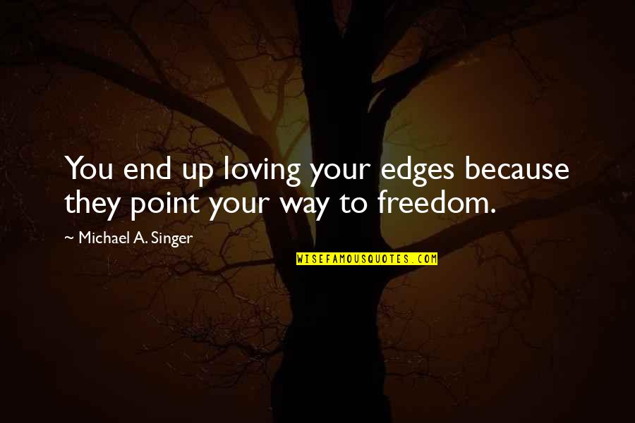 Good Morning Daddy Subservient Quotes By Michael A. Singer: You end up loving your edges because they Good Morning Daddy Subservient Quotes By Michael A. Singer: You end up loving your edges because they