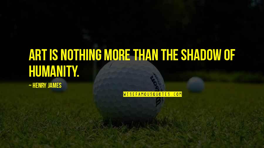 Good Morning Daily Motivational Quotes By Henry James: Art is nothing more than the shadow of