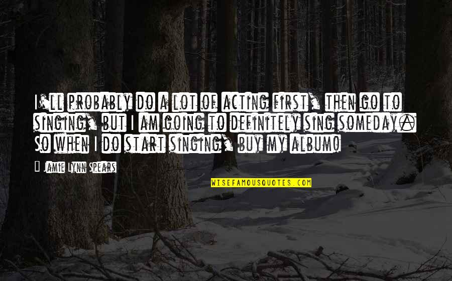 Good Morning Early Bird Quotes By Jamie Lynn Spears: I'll probably do a lot of acting first,