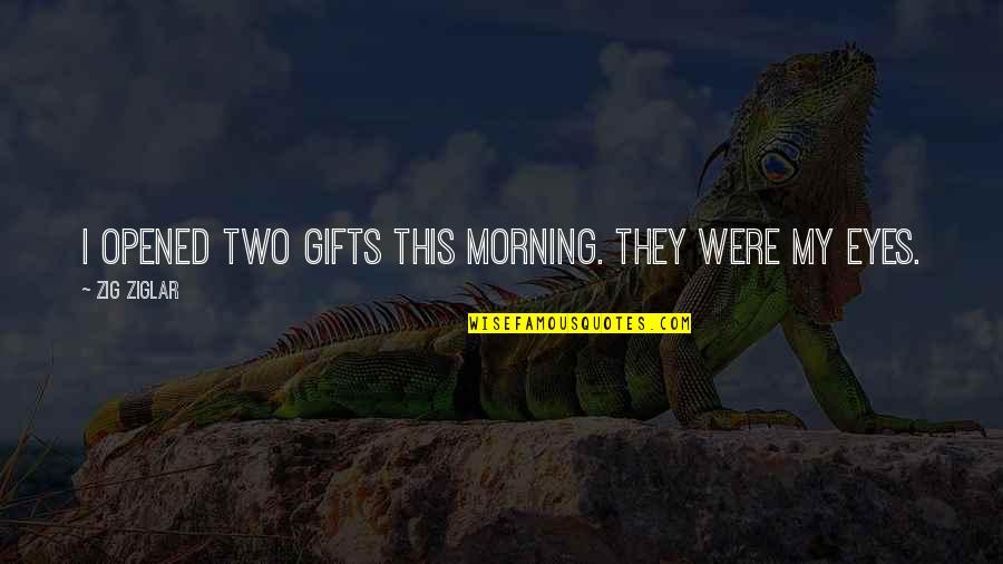 Good Morning Eyes Quotes By Zig Ziglar: I opened two gifts this morning. They were