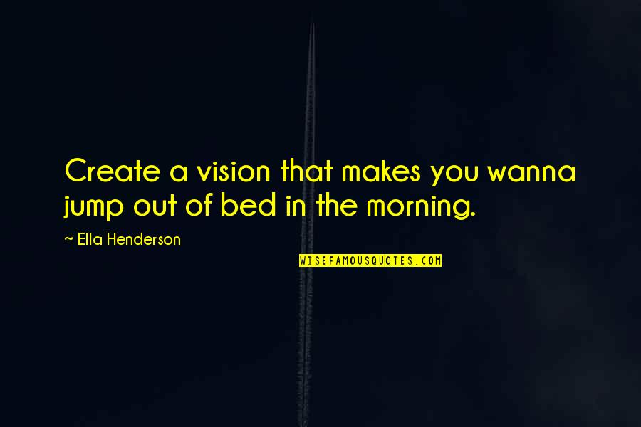 Good Morning Feel Good Quotes By Ella Henderson: Create a vision that makes you wanna jump
