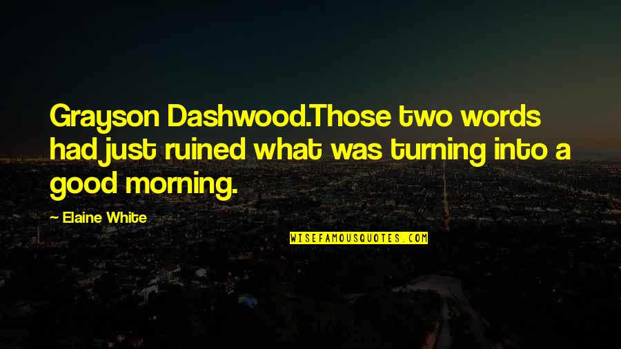 Good Morning For Love Quotes By Elaine White: Grayson Dashwood.Those two words had just ruined what