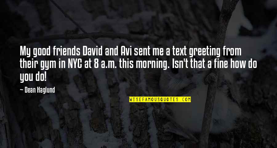 Good Morning Friends Quotes By Dean Haglund: My good friends David and Avi sent me
