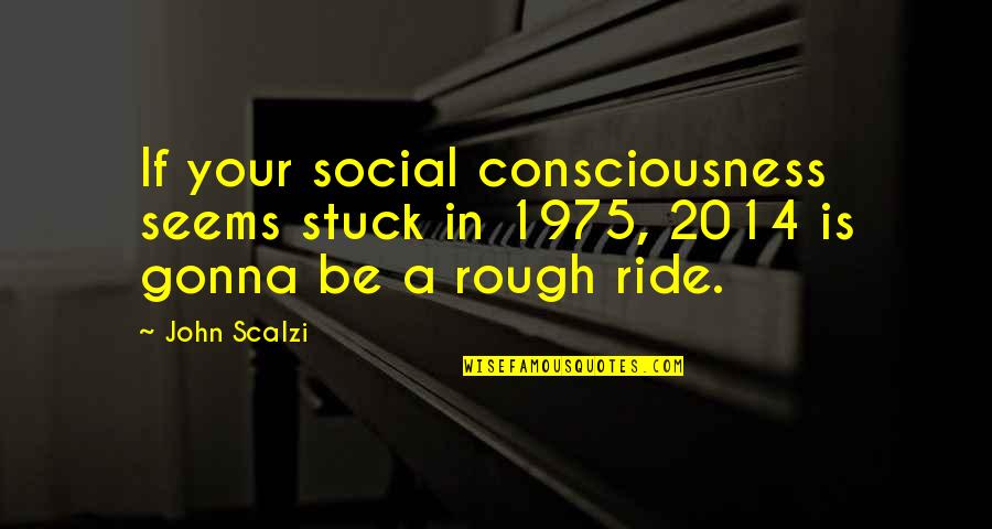 Good Morning Friends Quotes By John Scalzi: If your social consciousness seems stuck in 1975,