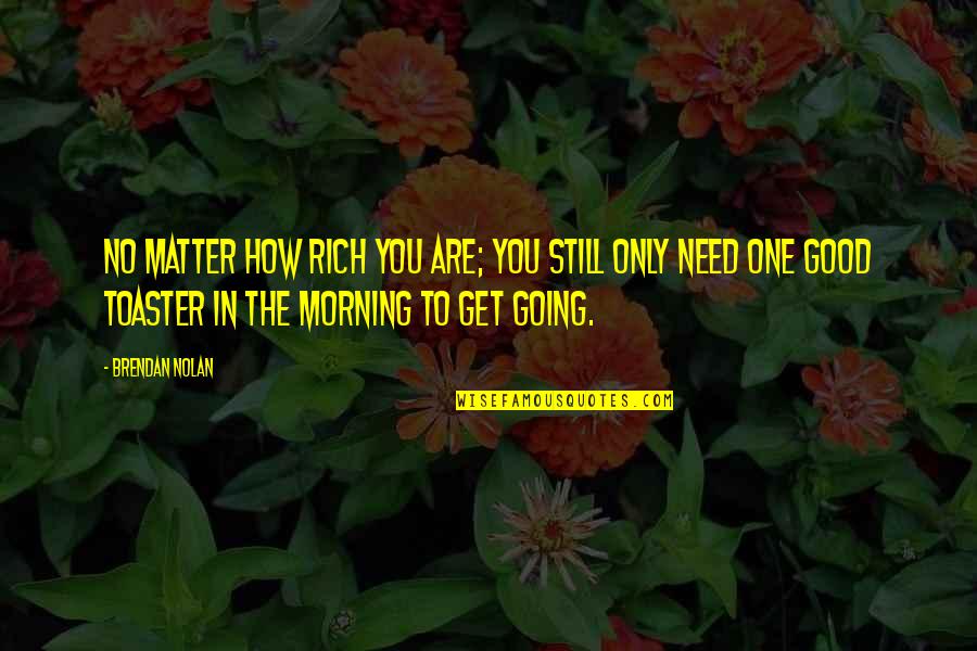 Good Morning Get Up Quotes By Brendan Nolan: No matter how rich you are; you still