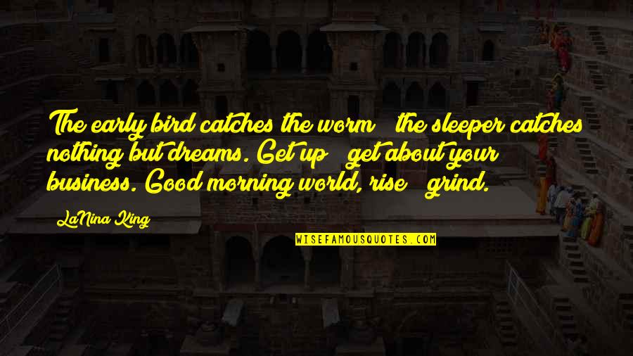 Good Morning Get Up Quotes By LaNina King: The early bird catches the worm & the Good Morning Get Up Quotes By LaNina King: The early bird catches the worm & the