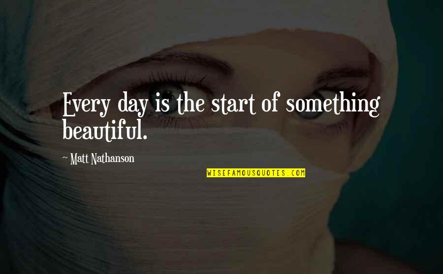 Good Morning Good Day Quotes By Matt Nathanson: Every day is the start of something beautiful.
